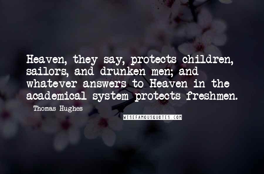 Thomas Hughes Quotes: Heaven, they say, protects children, sailors, and drunken men; and whatever answers to Heaven in the academical system protects freshmen.