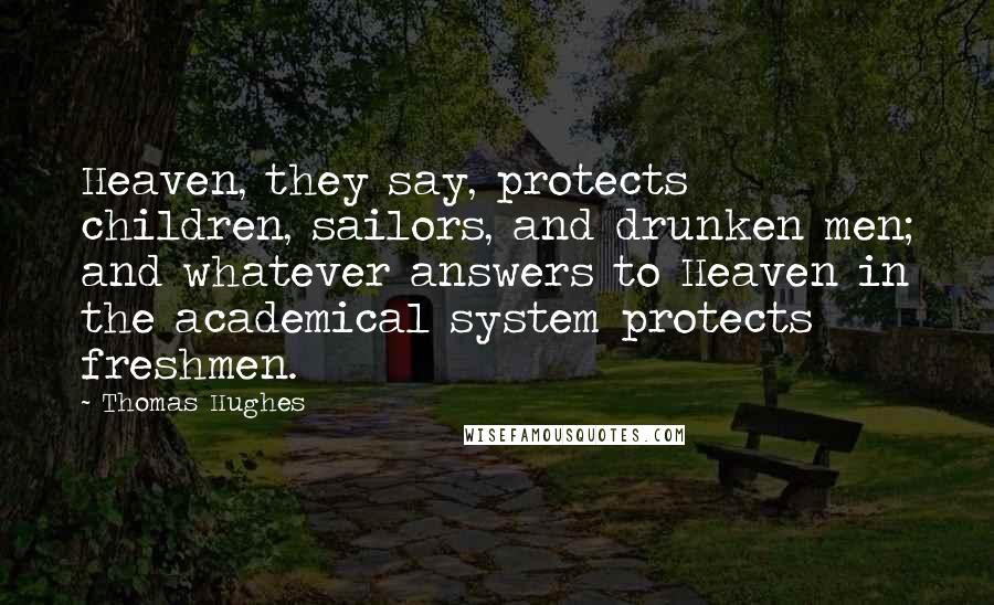 Thomas Hughes Quotes: Heaven, they say, protects children, sailors, and drunken men; and whatever answers to Heaven in the academical system protects freshmen.