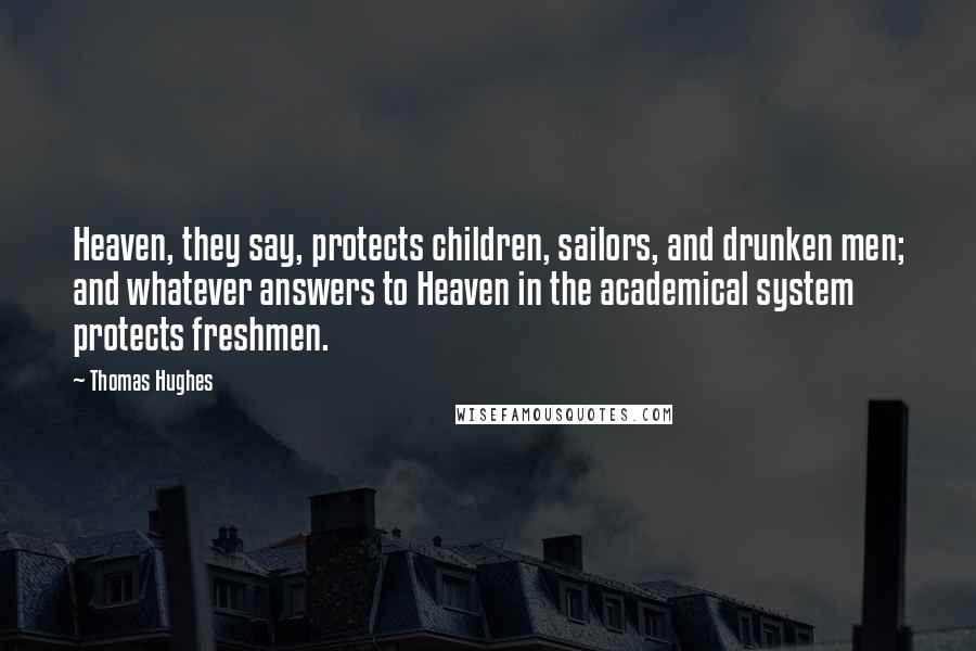 Thomas Hughes Quotes: Heaven, they say, protects children, sailors, and drunken men; and whatever answers to Heaven in the academical system protects freshmen.