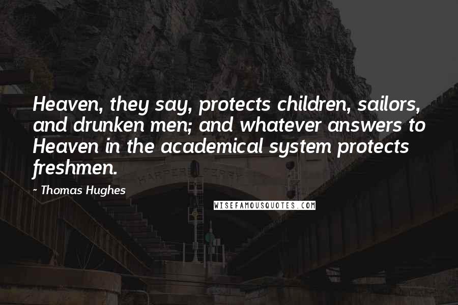 Thomas Hughes Quotes: Heaven, they say, protects children, sailors, and drunken men; and whatever answers to Heaven in the academical system protects freshmen.