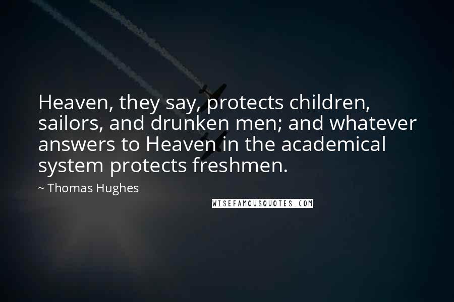 Thomas Hughes Quotes: Heaven, they say, protects children, sailors, and drunken men; and whatever answers to Heaven in the academical system protects freshmen.