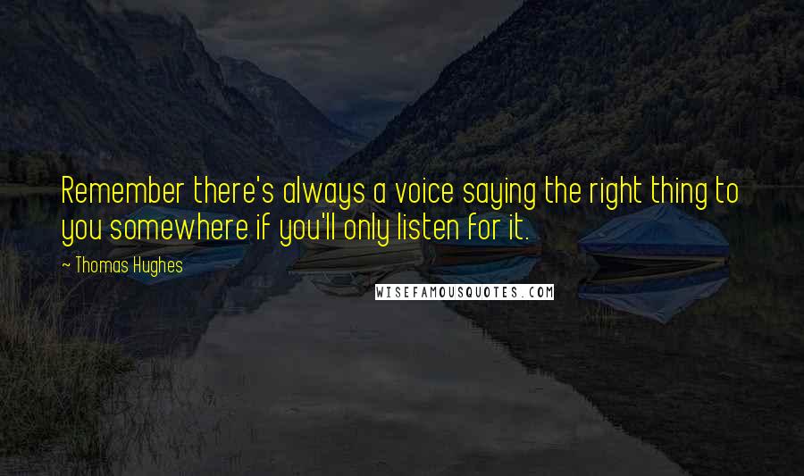 Thomas Hughes Quotes: Remember there's always a voice saying the right thing to you somewhere if you'll only listen for it.