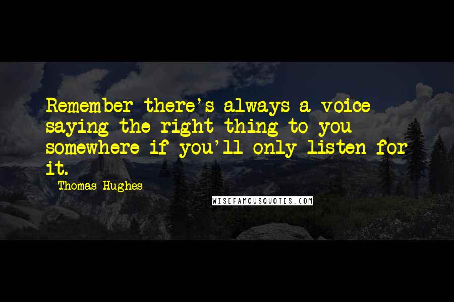Thomas Hughes Quotes: Remember there's always a voice saying the right thing to you somewhere if you'll only listen for it.