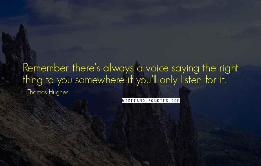 Thomas Hughes Quotes: Remember there's always a voice saying the right thing to you somewhere if you'll only listen for it.