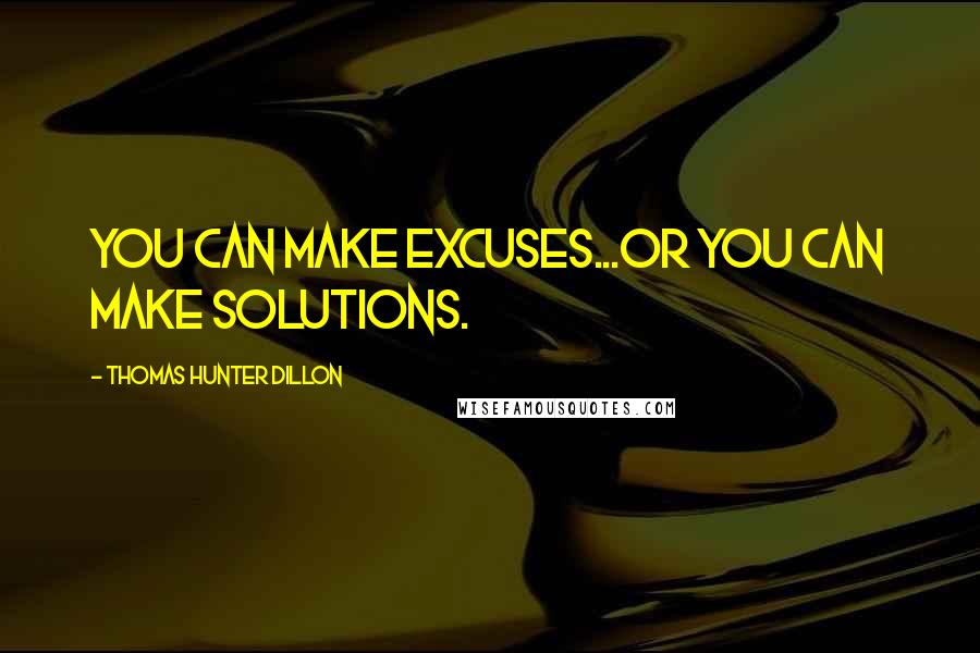 Thomas Hunter Dillon Quotes: You can make excuses...or you can make solutions.