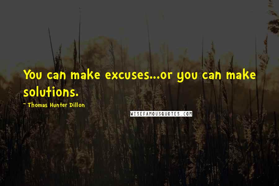 Thomas Hunter Dillon Quotes: You can make excuses...or you can make solutions.