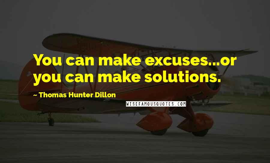 Thomas Hunter Dillon Quotes: You can make excuses...or you can make solutions.