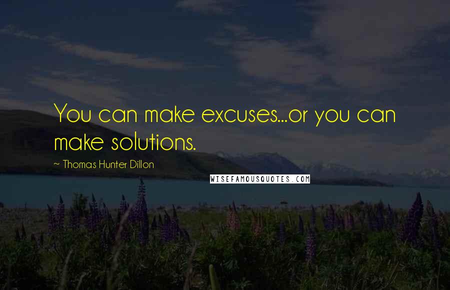 Thomas Hunter Dillon Quotes: You can make excuses...or you can make solutions.