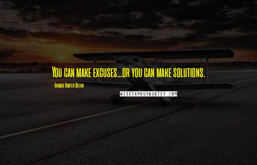 Thomas Hunter Dillon Quotes: You can make excuses...or you can make solutions.