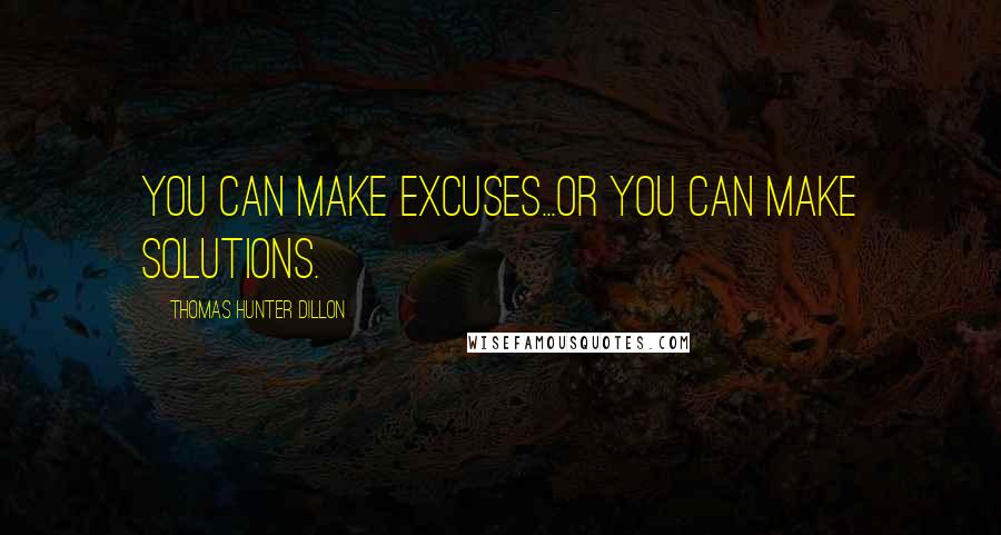 Thomas Hunter Dillon Quotes: You can make excuses...or you can make solutions.