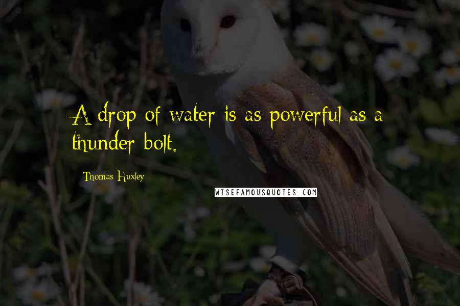 Thomas Huxley Quotes: A drop of water is as powerful as a thunder-bolt.