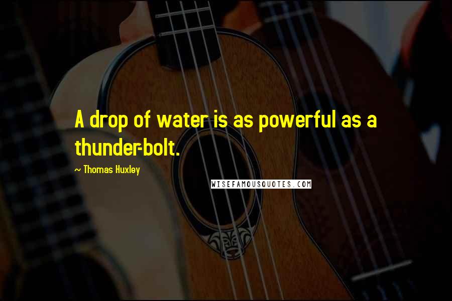 Thomas Huxley Quotes: A drop of water is as powerful as a thunder-bolt.