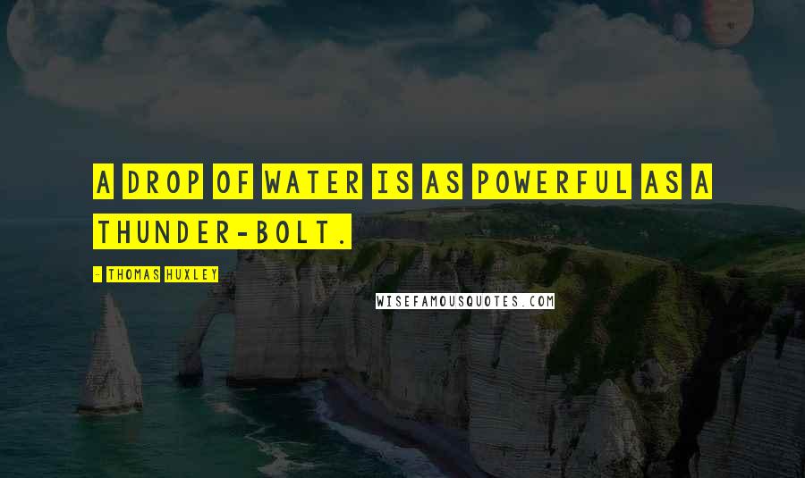 Thomas Huxley Quotes: A drop of water is as powerful as a thunder-bolt.