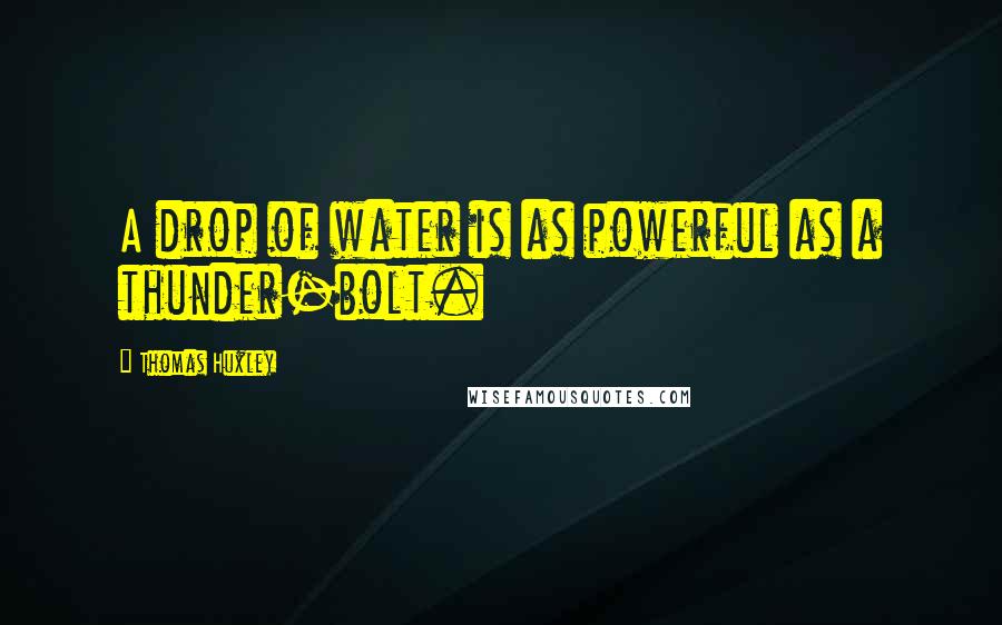 Thomas Huxley Quotes: A drop of water is as powerful as a thunder-bolt.
