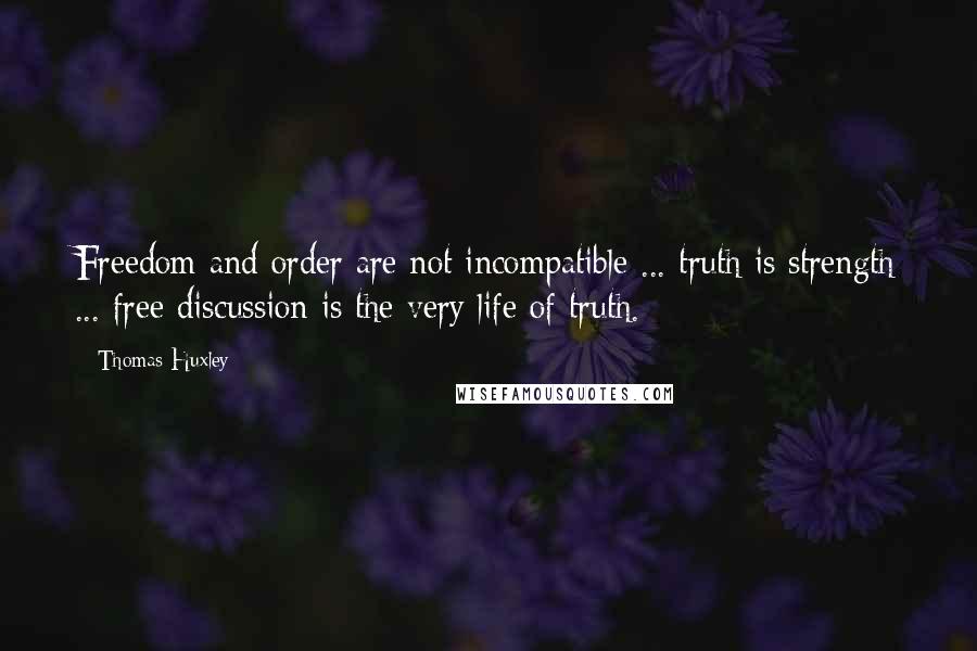 Thomas Huxley Quotes: Freedom and order are not incompatible ... truth is strength ... free discussion is the very life of truth.