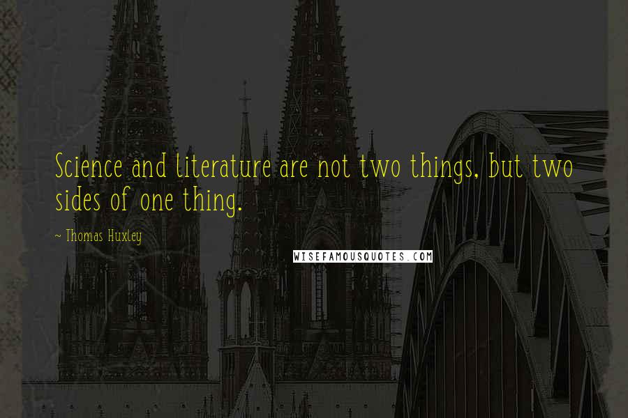 Thomas Huxley Quotes: Science and literature are not two things, but two sides of one thing.