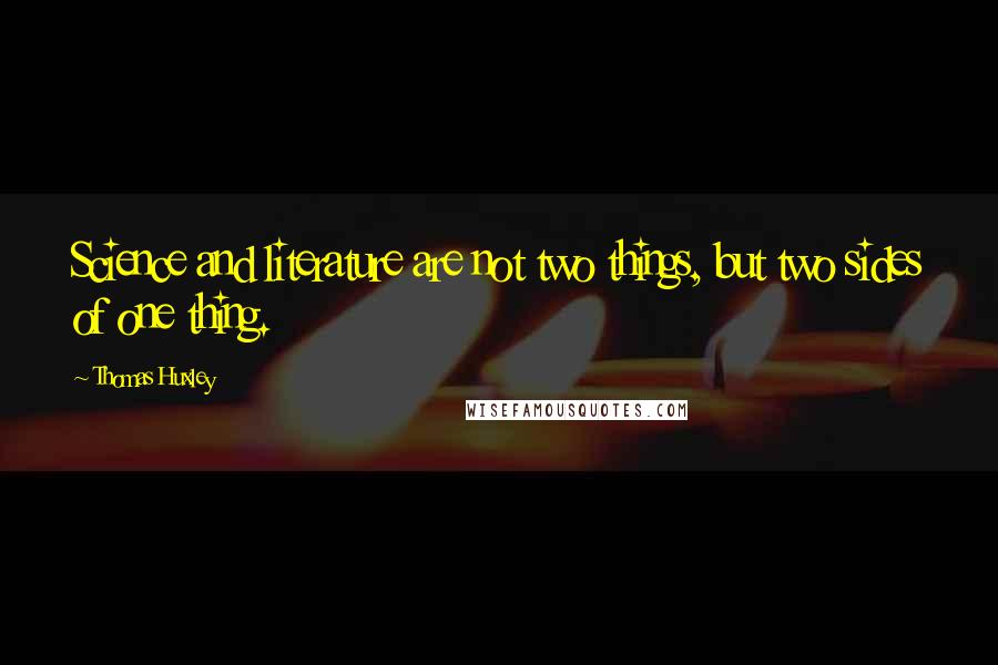 Thomas Huxley Quotes: Science and literature are not two things, but two sides of one thing.