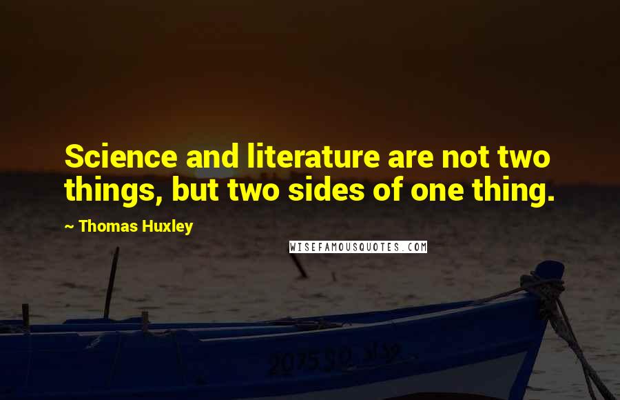 Thomas Huxley Quotes: Science and literature are not two things, but two sides of one thing.