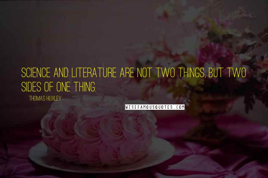 Thomas Huxley Quotes: Science and literature are not two things, but two sides of one thing.