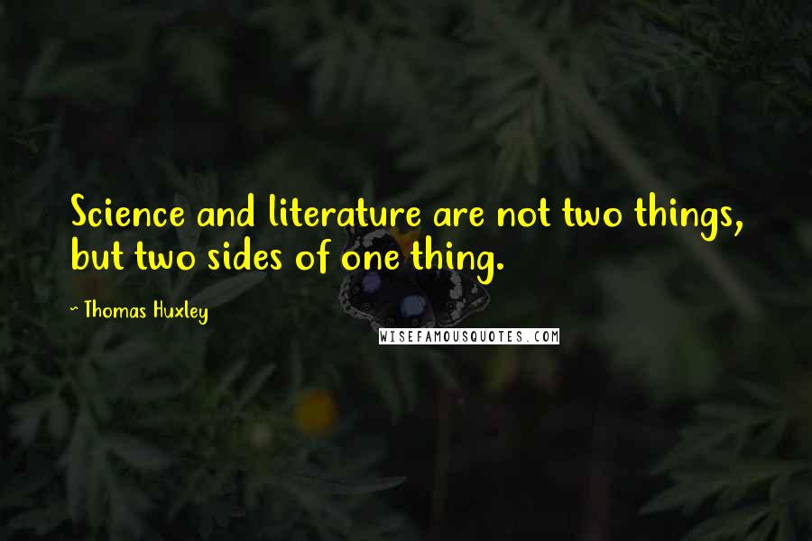 Thomas Huxley Quotes: Science and literature are not two things, but two sides of one thing.