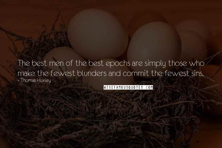 Thomas Huxley Quotes: The best men of the best epochs are simply those who make the fewest blunders and commit the fewest sins.