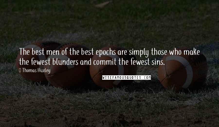Thomas Huxley Quotes: The best men of the best epochs are simply those who make the fewest blunders and commit the fewest sins.