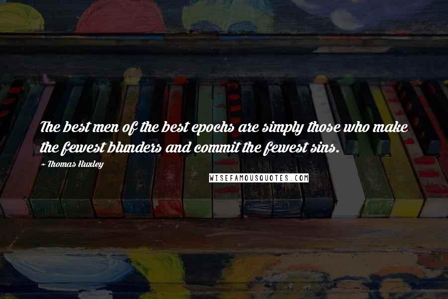 Thomas Huxley Quotes: The best men of the best epochs are simply those who make the fewest blunders and commit the fewest sins.