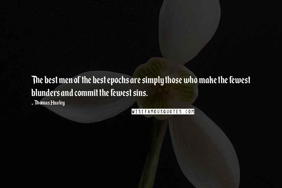 Thomas Huxley Quotes: The best men of the best epochs are simply those who make the fewest blunders and commit the fewest sins.