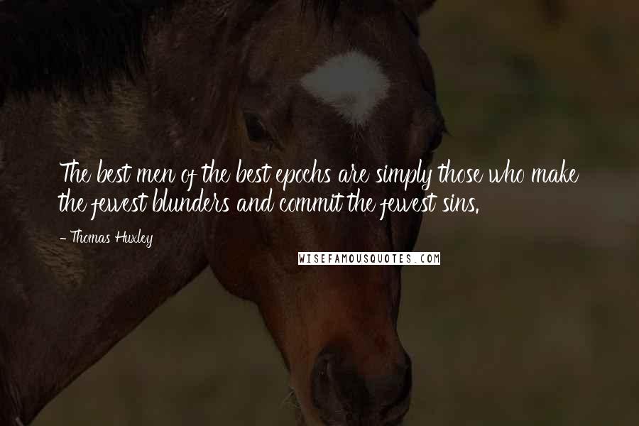 Thomas Huxley Quotes: The best men of the best epochs are simply those who make the fewest blunders and commit the fewest sins.
