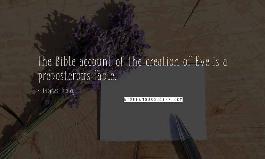 Thomas Huxley Quotes: The Bible account of the creation of Eve is a preposterous fable.
