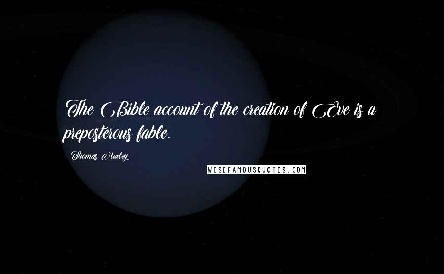 Thomas Huxley Quotes: The Bible account of the creation of Eve is a preposterous fable.