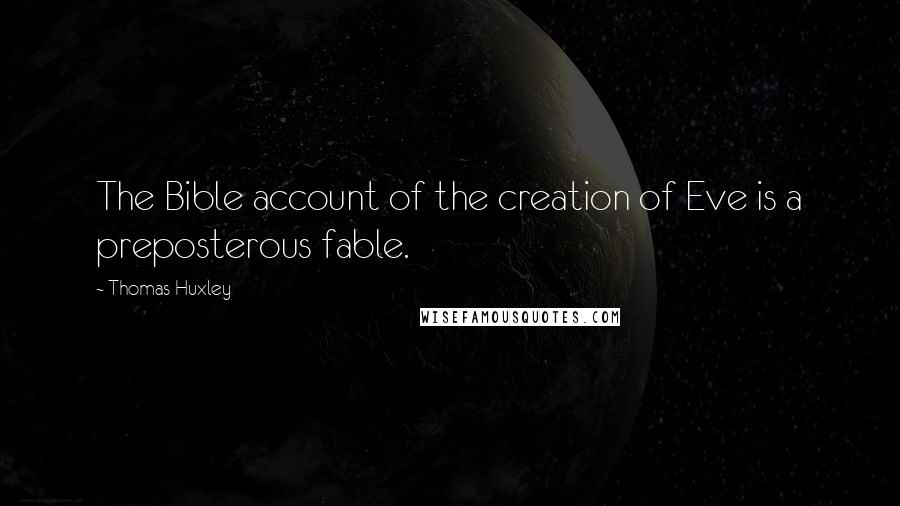Thomas Huxley Quotes: The Bible account of the creation of Eve is a preposterous fable.