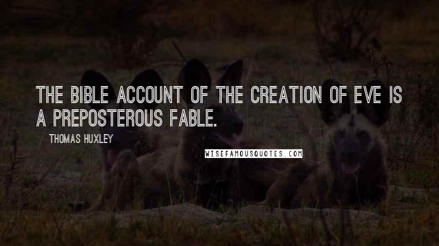 Thomas Huxley Quotes: The Bible account of the creation of Eve is a preposterous fable.