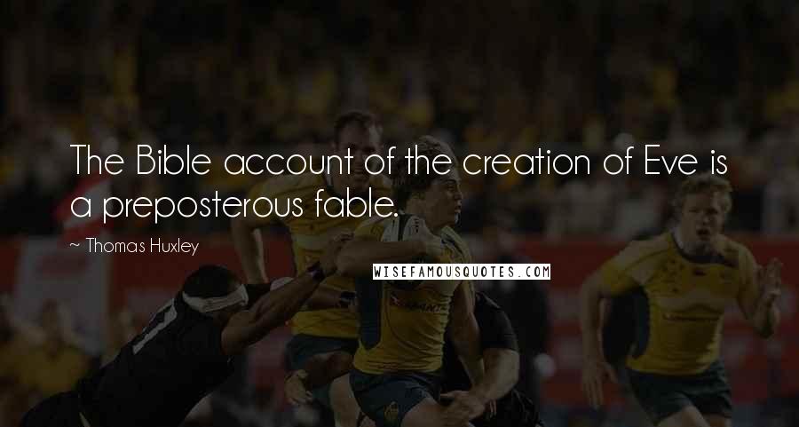 Thomas Huxley Quotes: The Bible account of the creation of Eve is a preposterous fable.