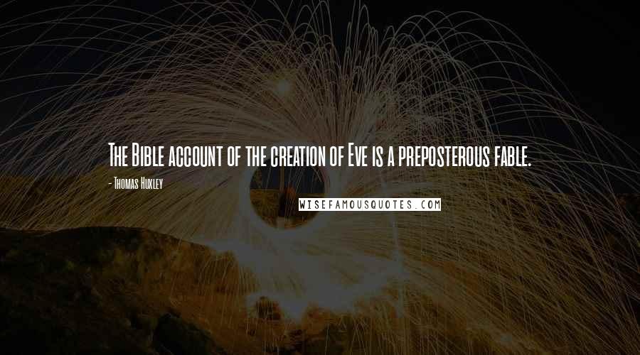 Thomas Huxley Quotes: The Bible account of the creation of Eve is a preposterous fable.