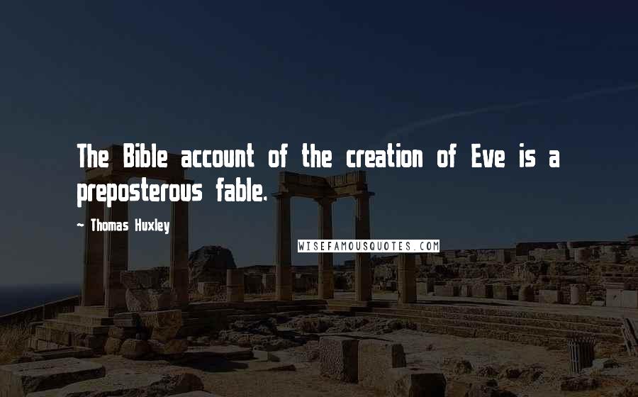 Thomas Huxley Quotes: The Bible account of the creation of Eve is a preposterous fable.