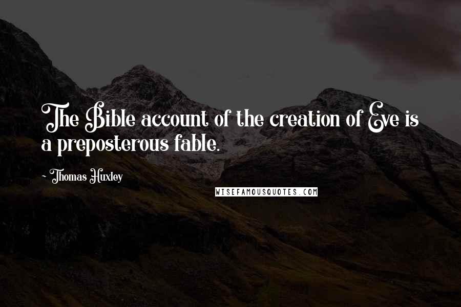 Thomas Huxley Quotes: The Bible account of the creation of Eve is a preposterous fable.