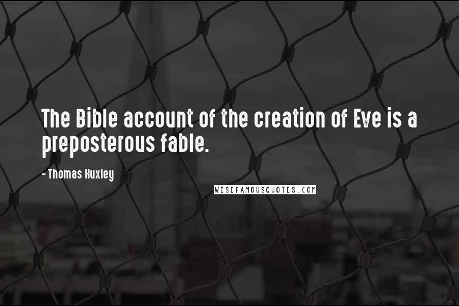 Thomas Huxley Quotes: The Bible account of the creation of Eve is a preposterous fable.