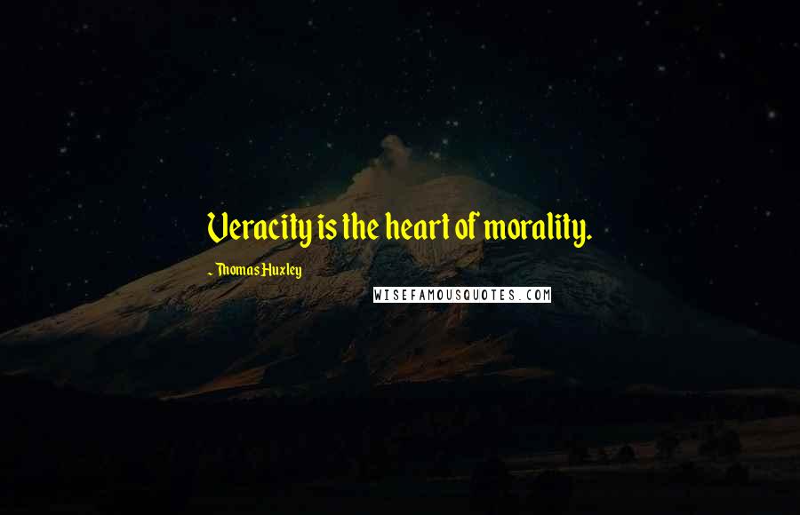 Thomas Huxley Quotes: Veracity is the heart of morality.