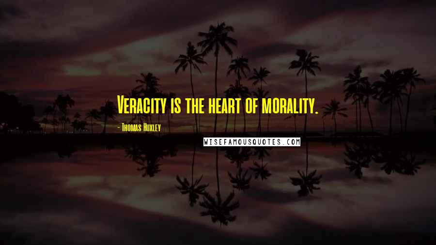 Thomas Huxley Quotes: Veracity is the heart of morality.