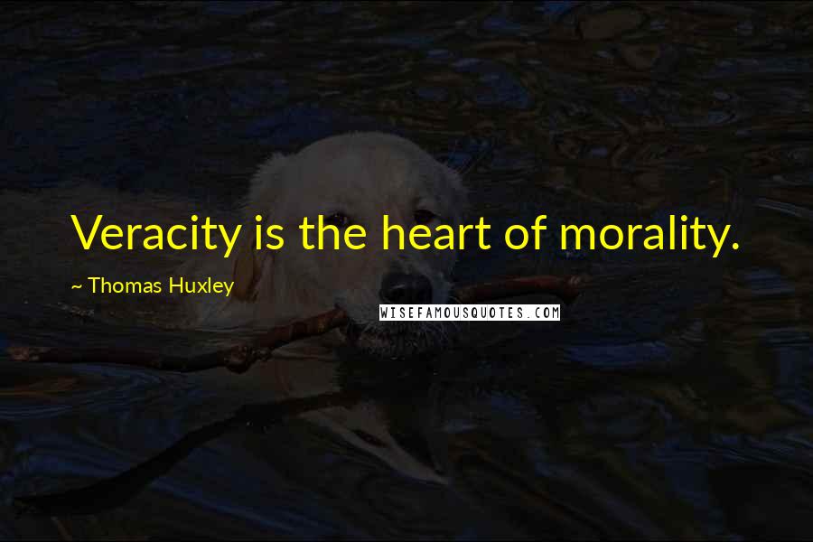 Thomas Huxley Quotes: Veracity is the heart of morality.