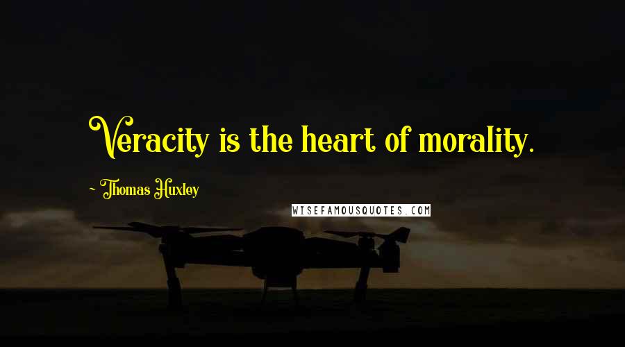 Thomas Huxley Quotes: Veracity is the heart of morality.