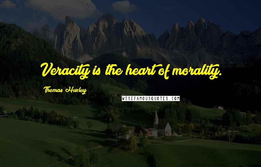 Thomas Huxley Quotes: Veracity is the heart of morality.