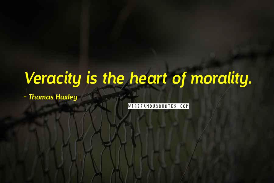 Thomas Huxley Quotes: Veracity is the heart of morality.