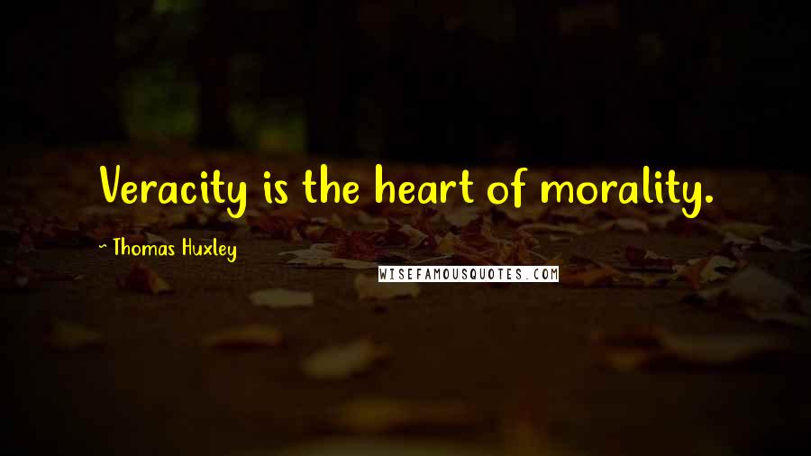 Thomas Huxley Quotes: Veracity is the heart of morality.