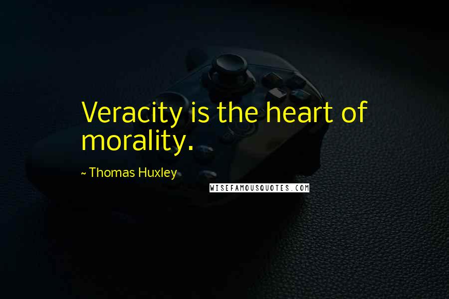 Thomas Huxley Quotes: Veracity is the heart of morality.