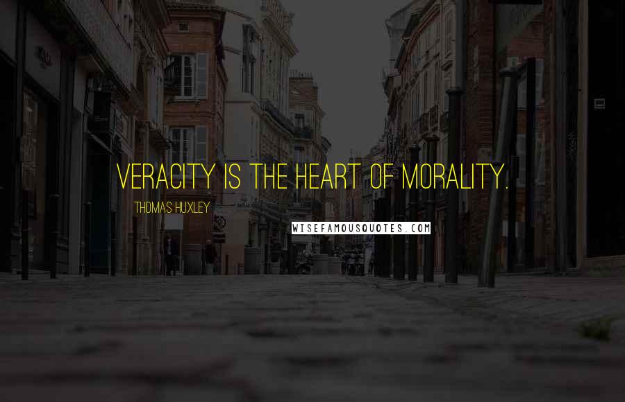 Thomas Huxley Quotes: Veracity is the heart of morality.