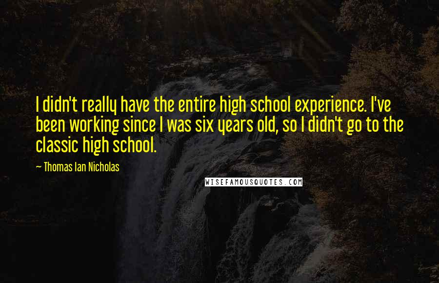 Thomas Ian Nicholas Quotes: I didn't really have the entire high school experience. I've been working since I was six years old, so I didn't go to the classic high school.