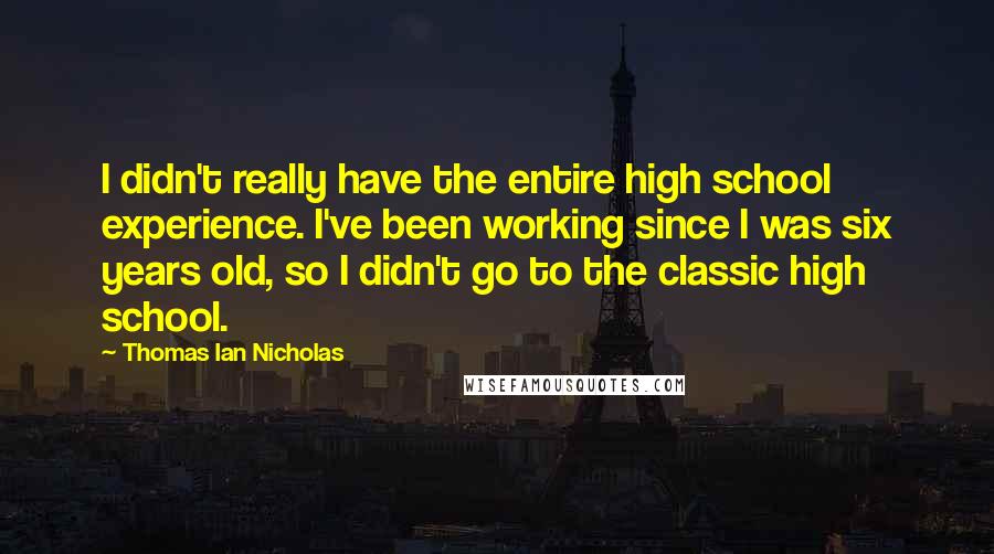 Thomas Ian Nicholas Quotes: I didn't really have the entire high school experience. I've been working since I was six years old, so I didn't go to the classic high school.