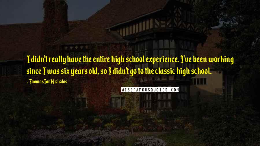 Thomas Ian Nicholas Quotes: I didn't really have the entire high school experience. I've been working since I was six years old, so I didn't go to the classic high school.